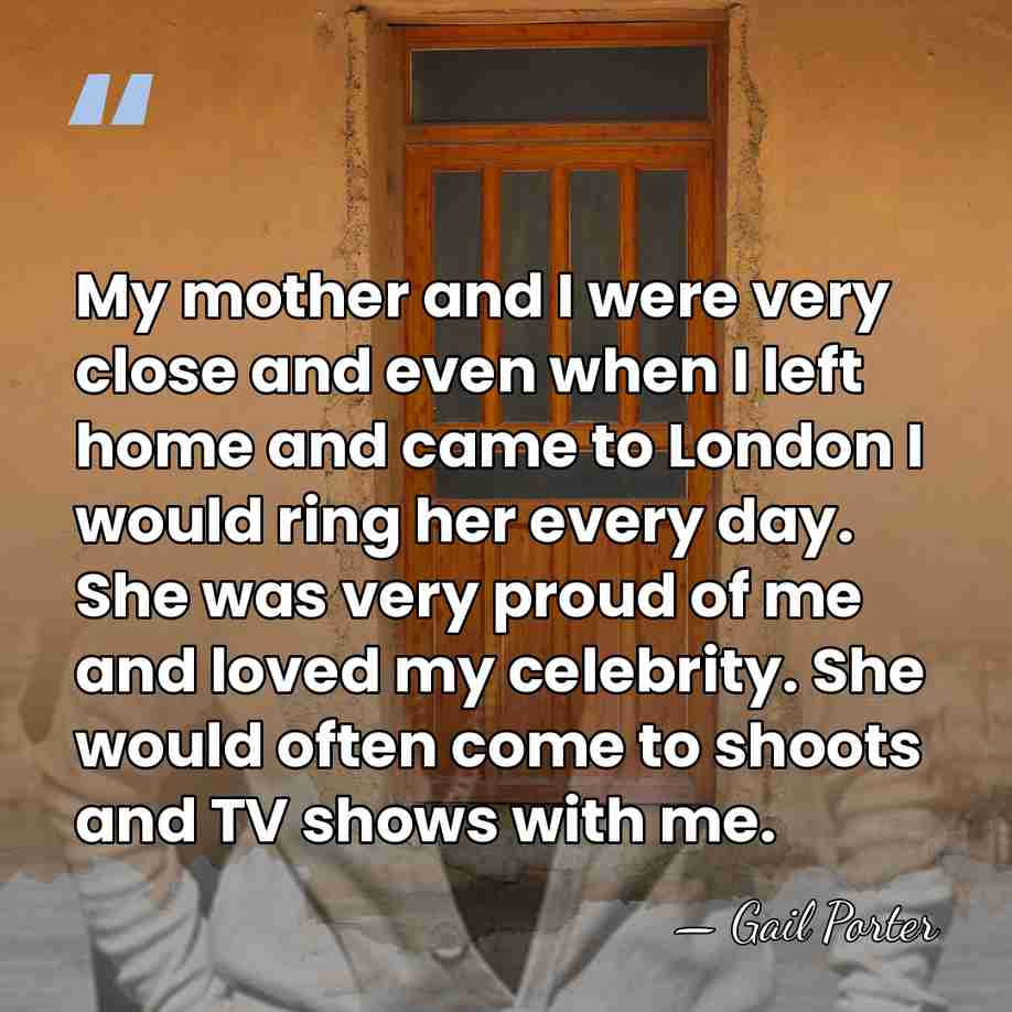 My mother and I were very close and even when I left&hellip; - Gail Porter