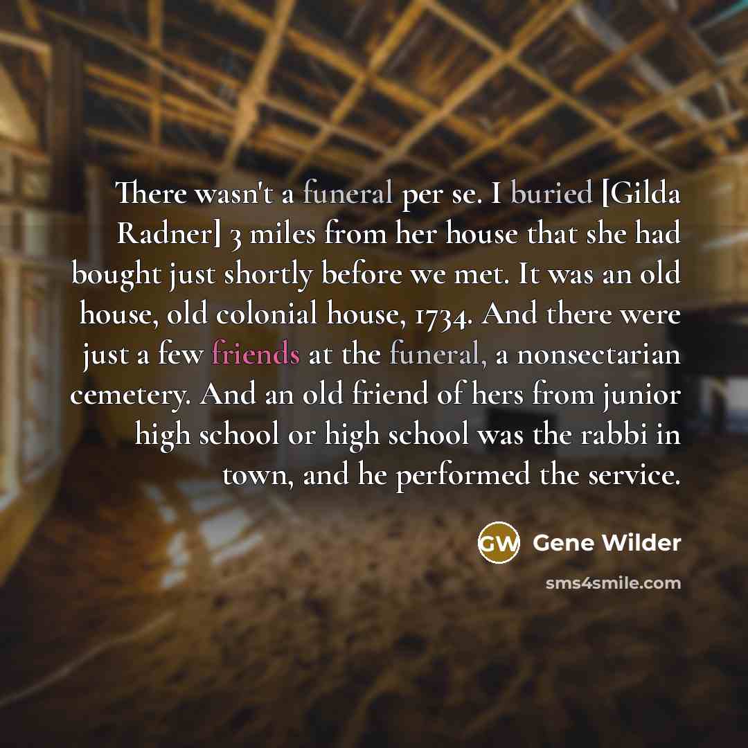 “There wasn't a funeral per se. I buried [Gilda Radner]…” quote by Gene Wilder