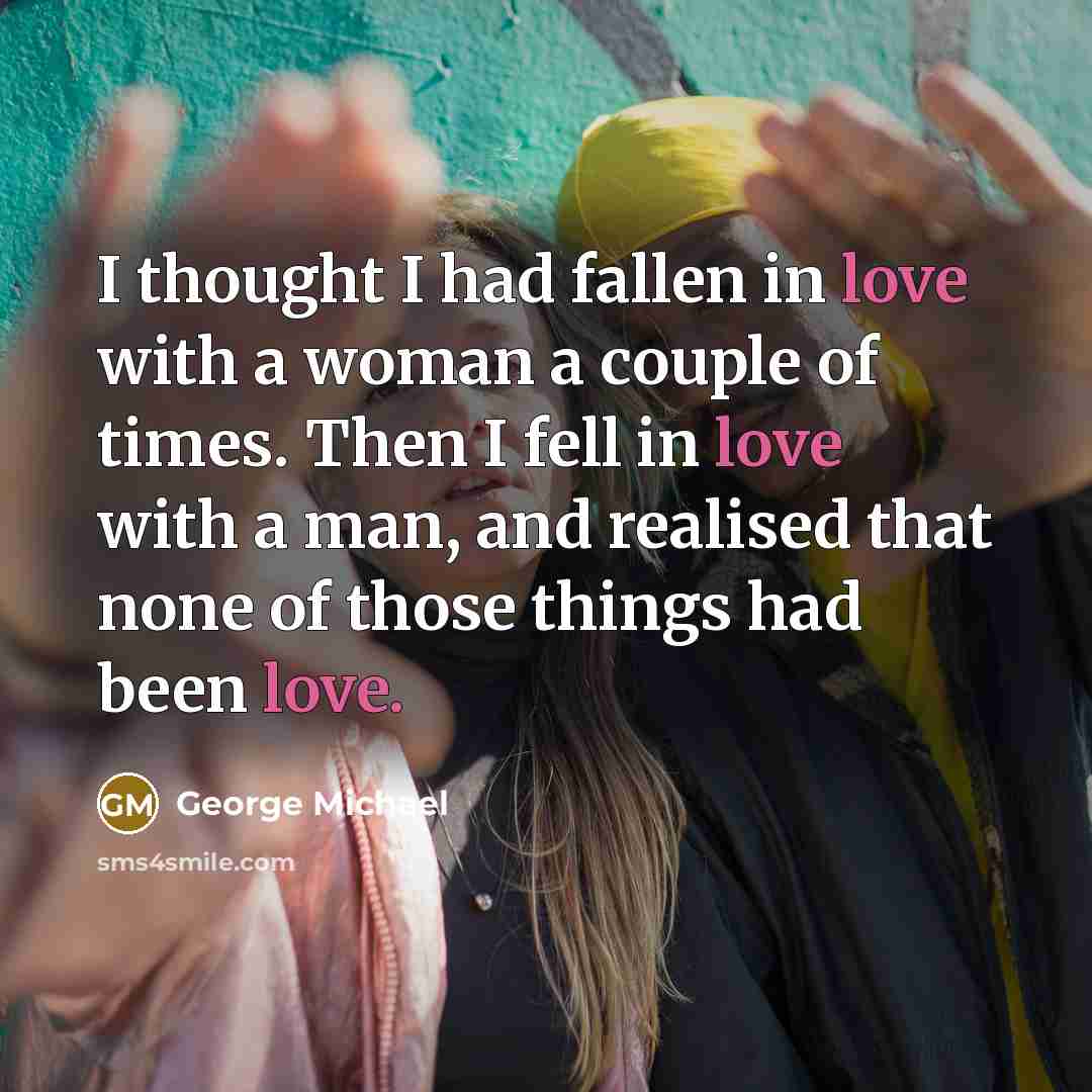 “I thought I had fallen in love with a woman…” quote by George Michael
