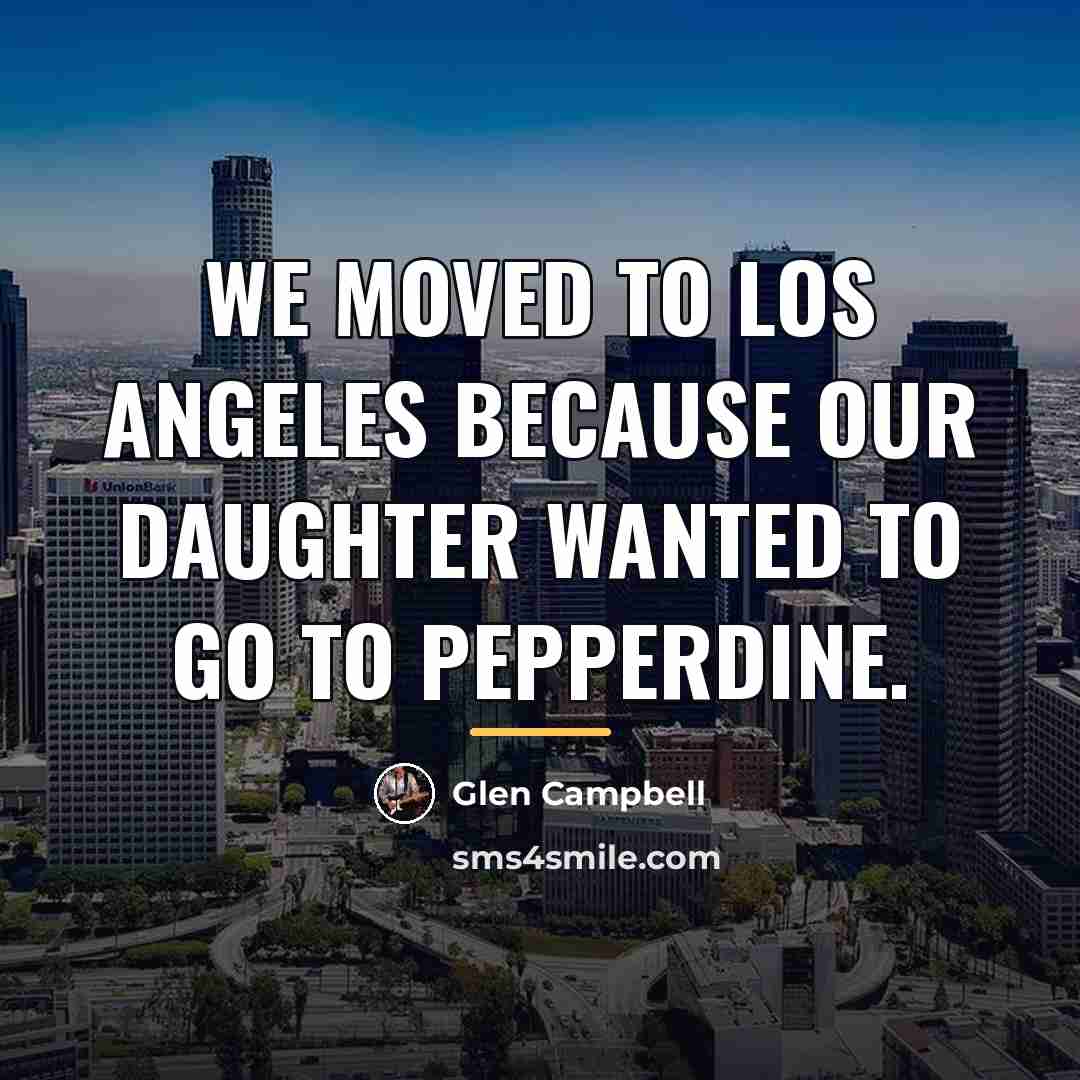 “We moved to Los Angeles because our daughter wanted to…” quote by Glen Campbell