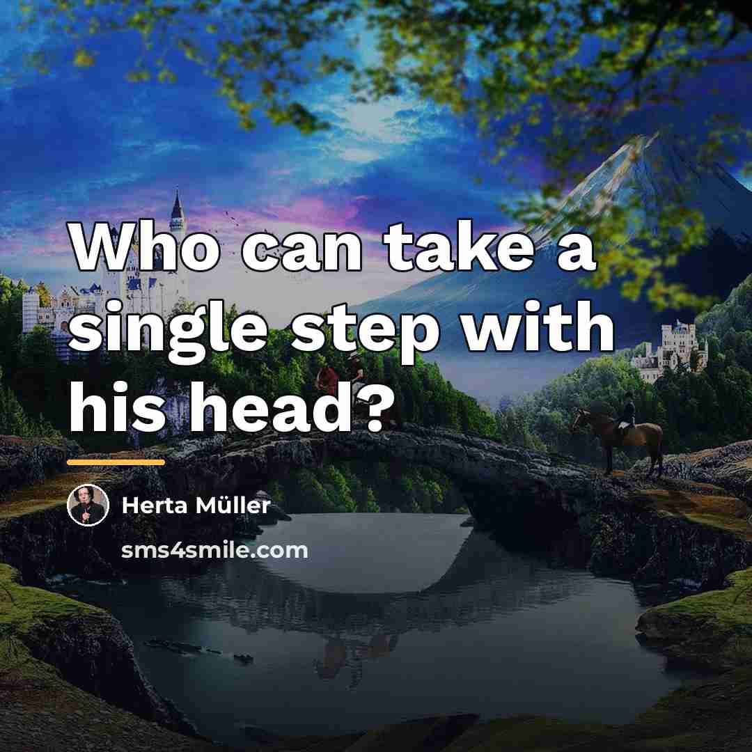 “Who can take a single step with his head?…” quote by Herta Muller