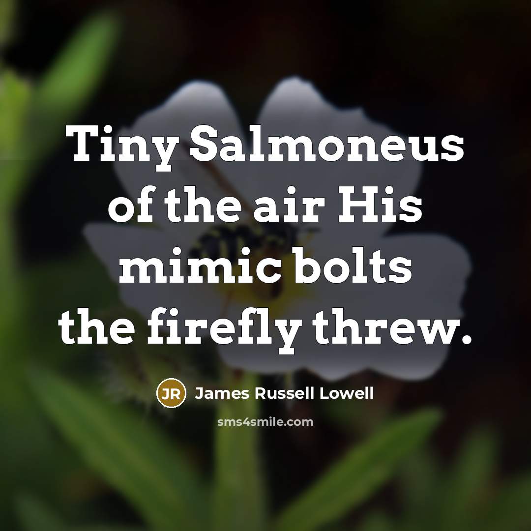 “Tiny Salmoneus of the air His mimic bolts the firefly…” quote by James Russell Lowell