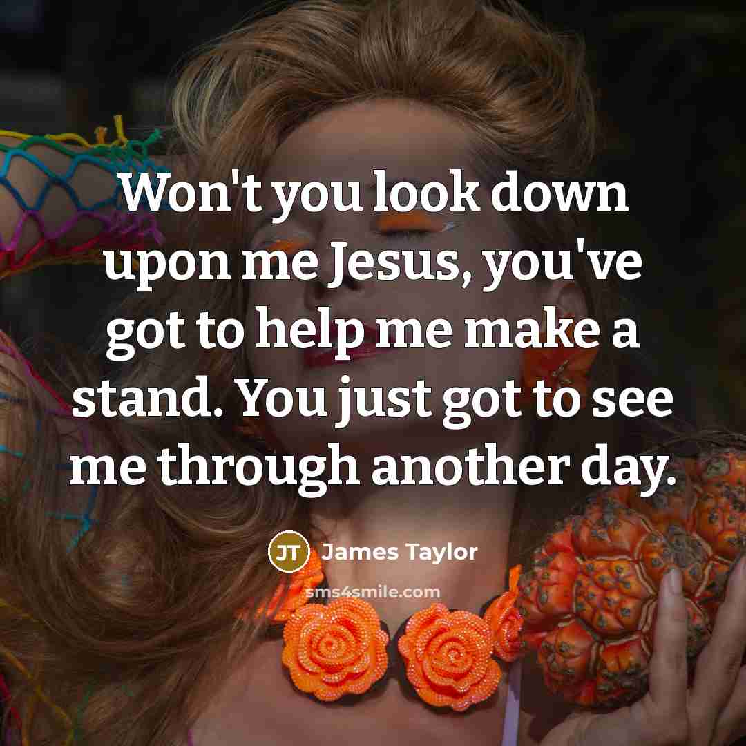 “Won't you look down upon me Jesus, you've got to…” quote by James Taylor