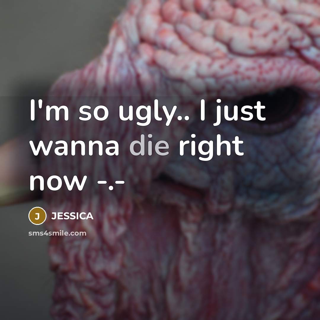“I'm so ugly.. I just wanna die right now -.-…” quote by Jessica
