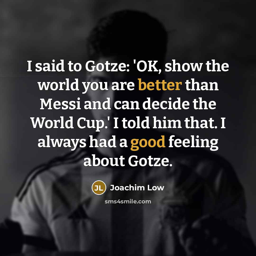 “I said to Gotze: 'OK, show the world you are…” quote by Joachim Low