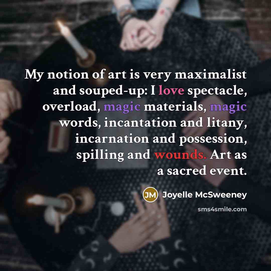 “My notion of art is very maximalist and souped-up: I…” quote by Joyelle McSweeney