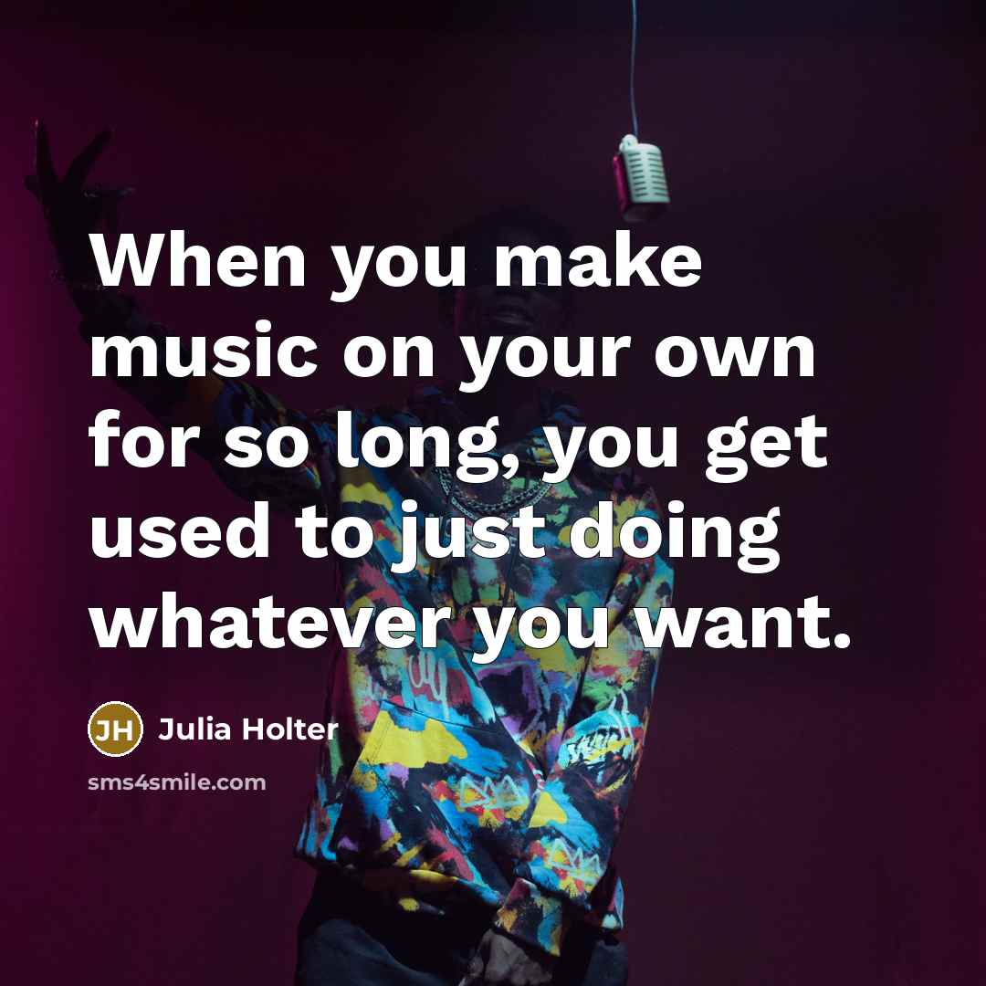 “When you make music on your own for so long, you get used to just doing whatever you want.” quote by Julia Holter