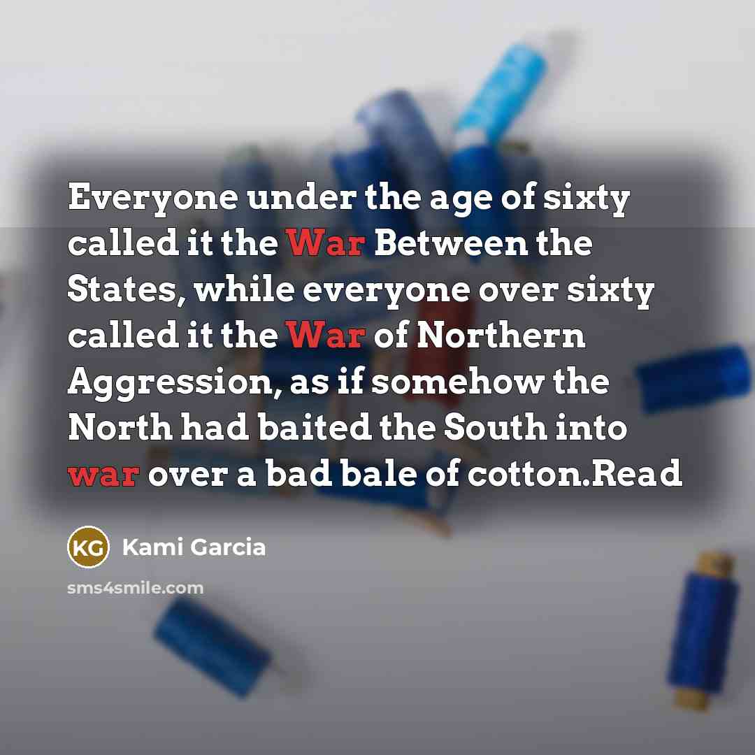 “Everyone under the age of sixty called it the War…” quote by Kami Garcia