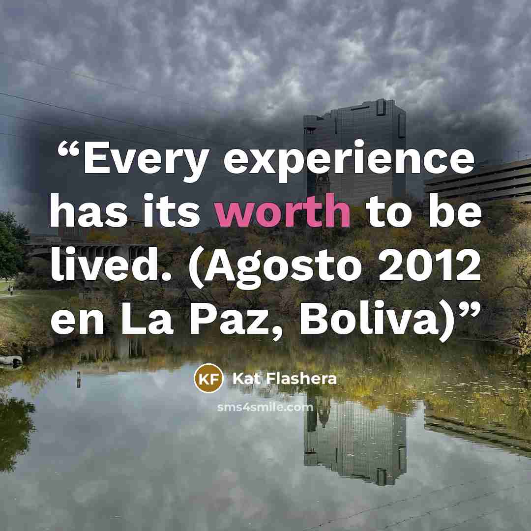 “Every experience has its worth to be lived. (Agosto 2012 en La Paz, Boliva)” quote by Kat Flashera