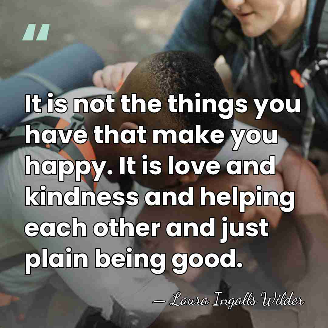 It is not the things you have that make you happy. It&hellip; - Laura Ingalls Wilder