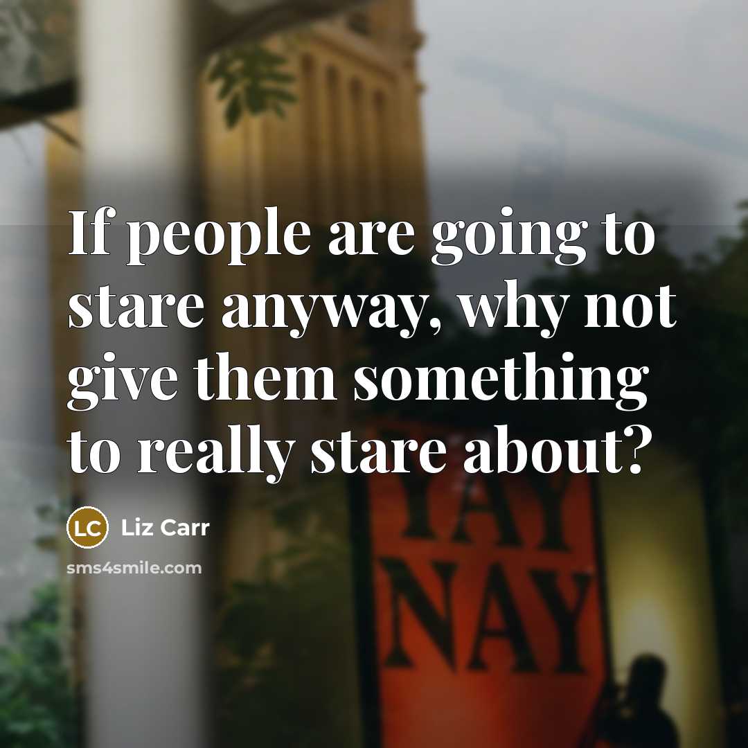 “If people are going to stare anyway, why not give…” quote by Liz Carr