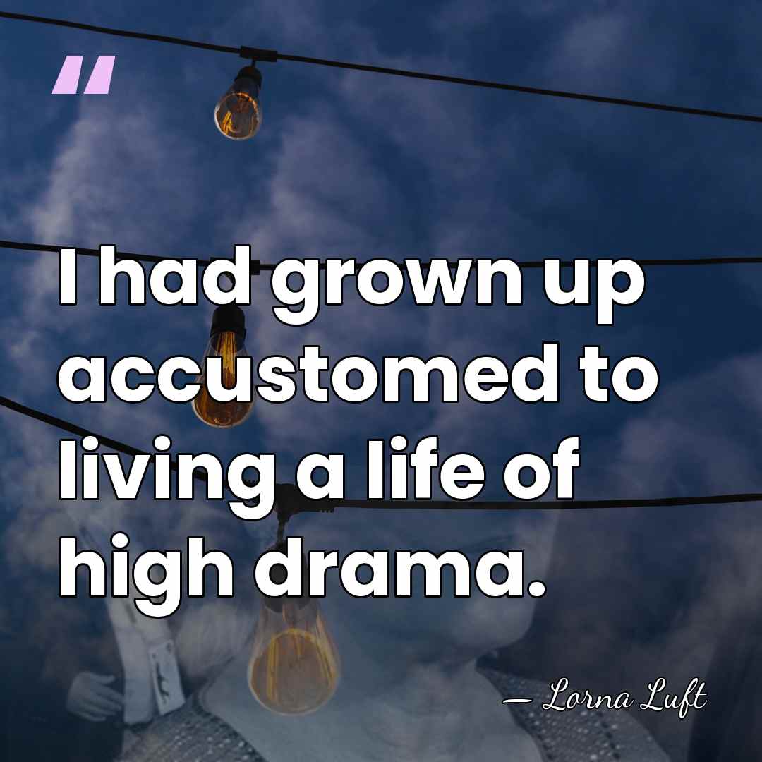 I had grown up accustomed to living a life of high drama. - Lorna Luft