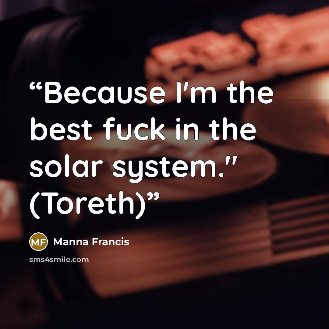“Because I'm the best fuck in the solar system." (Toreth)” quote by Manna Francis