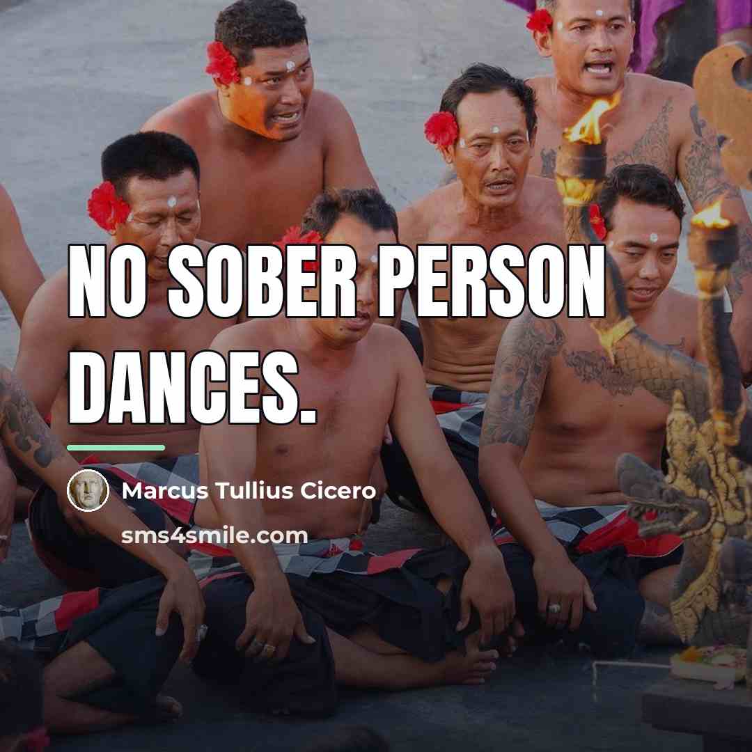 “No sober person dances.…” quote by Marcus Tullius Cicero