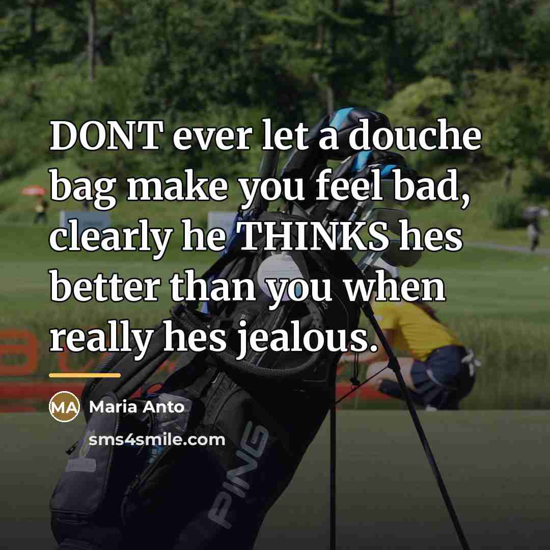 “DONT ever let a douche bag make you feel bad,…” quote by Maria Anto