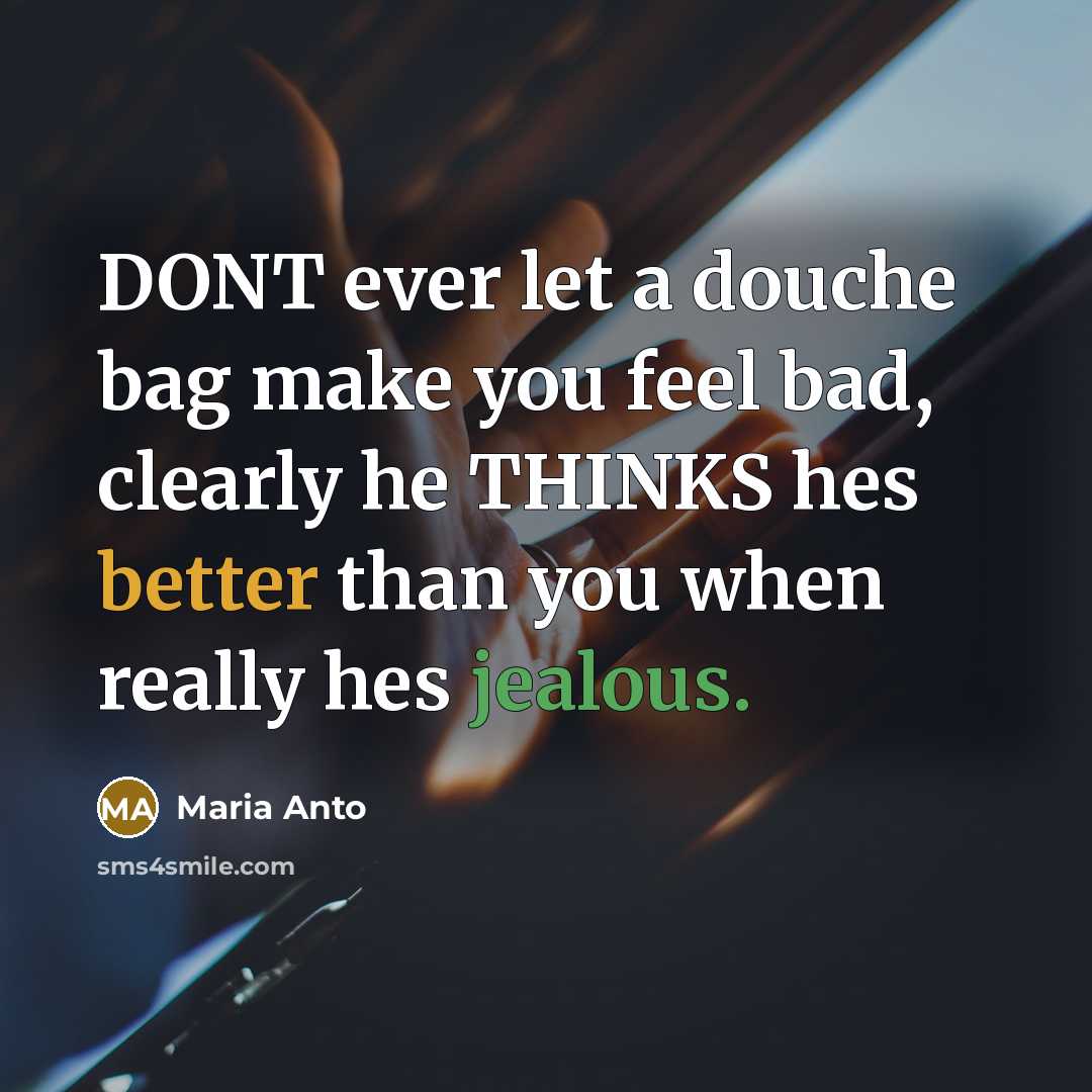 “DONT ever let a douche bag make you feel bad, clearly he THINKS hes better than you when really hes jealous.” quote by Maria Anto