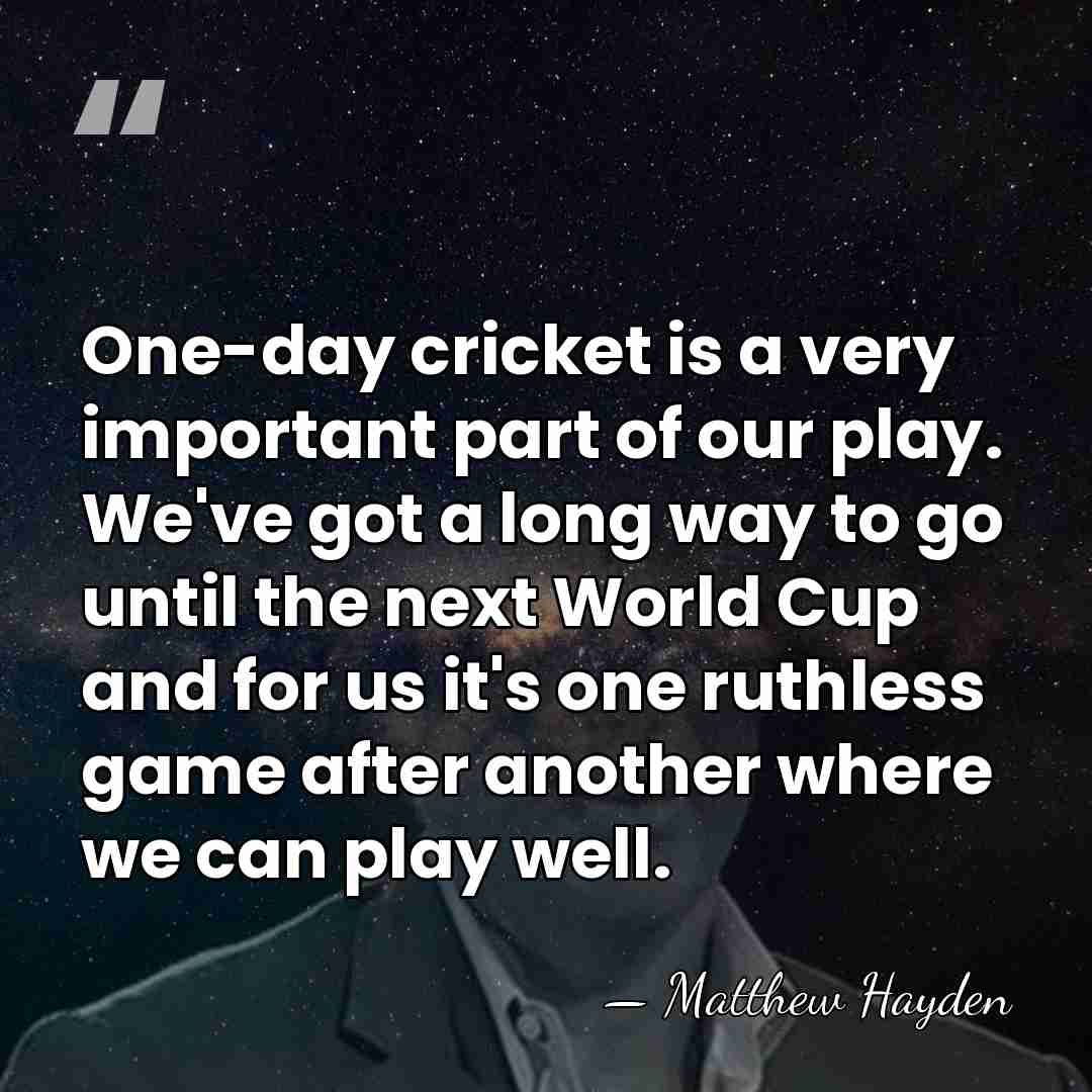 One-day cricket is a very important part of our play. We've got&hellip; - Matthew Hayden