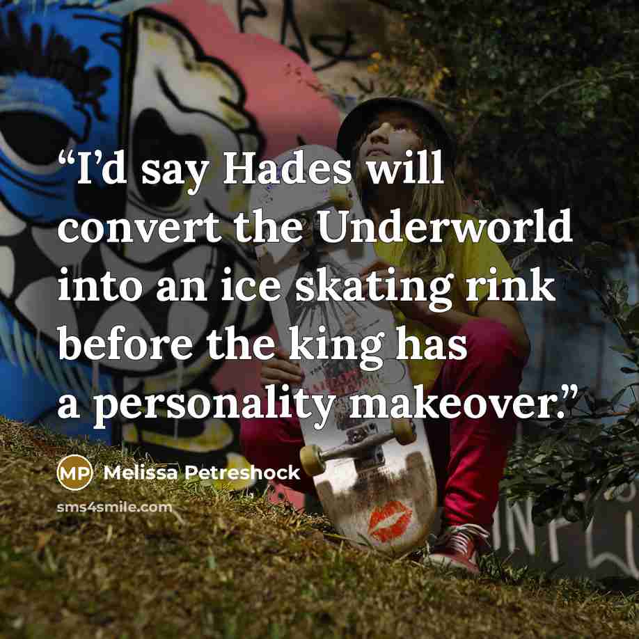“I’d say Hades will convert the Underworld into an ice skating rink before the king has a personality makeover.” quote by Melissa Petreshock