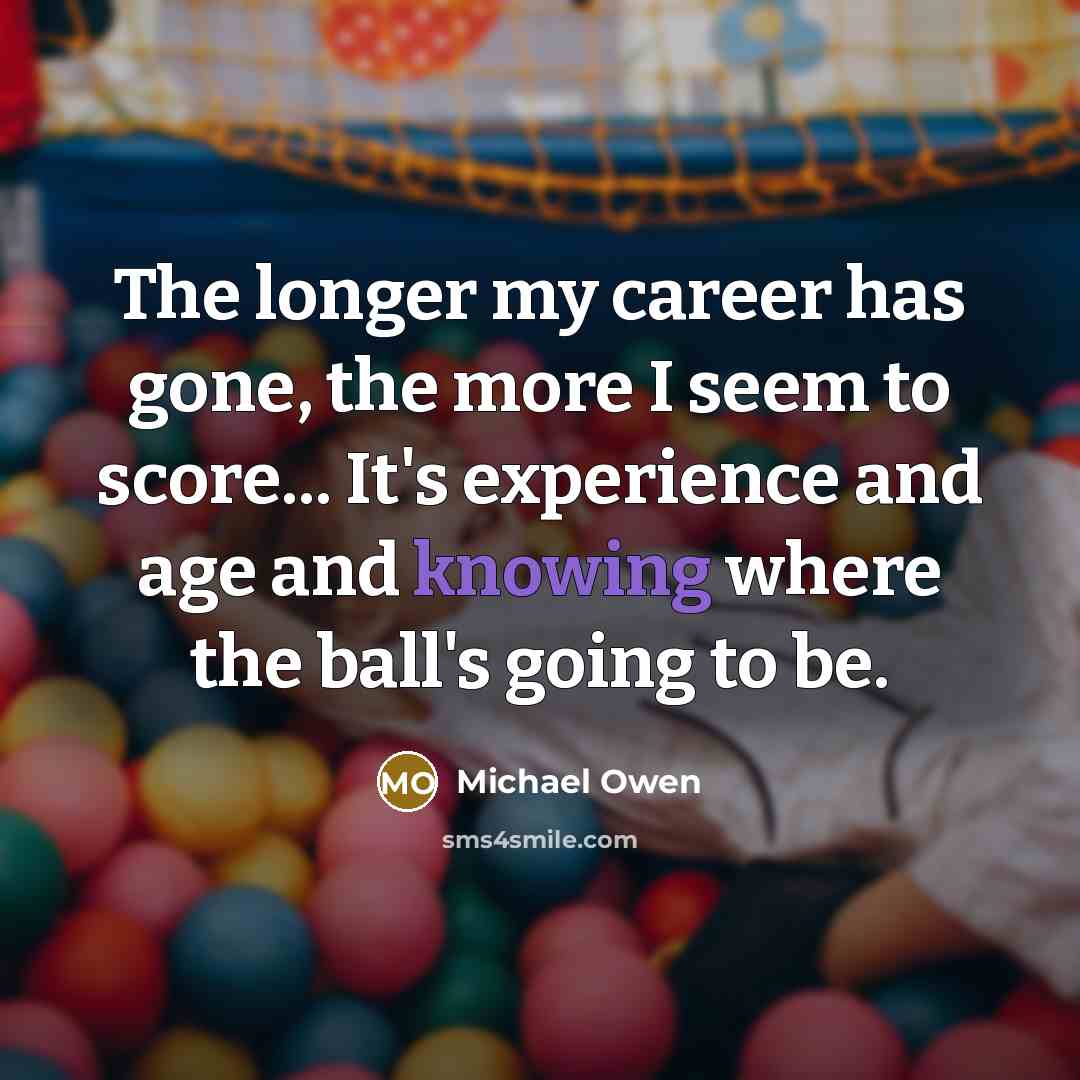 “The longer my career has gone, the more I seem…” quote by Michael Owen