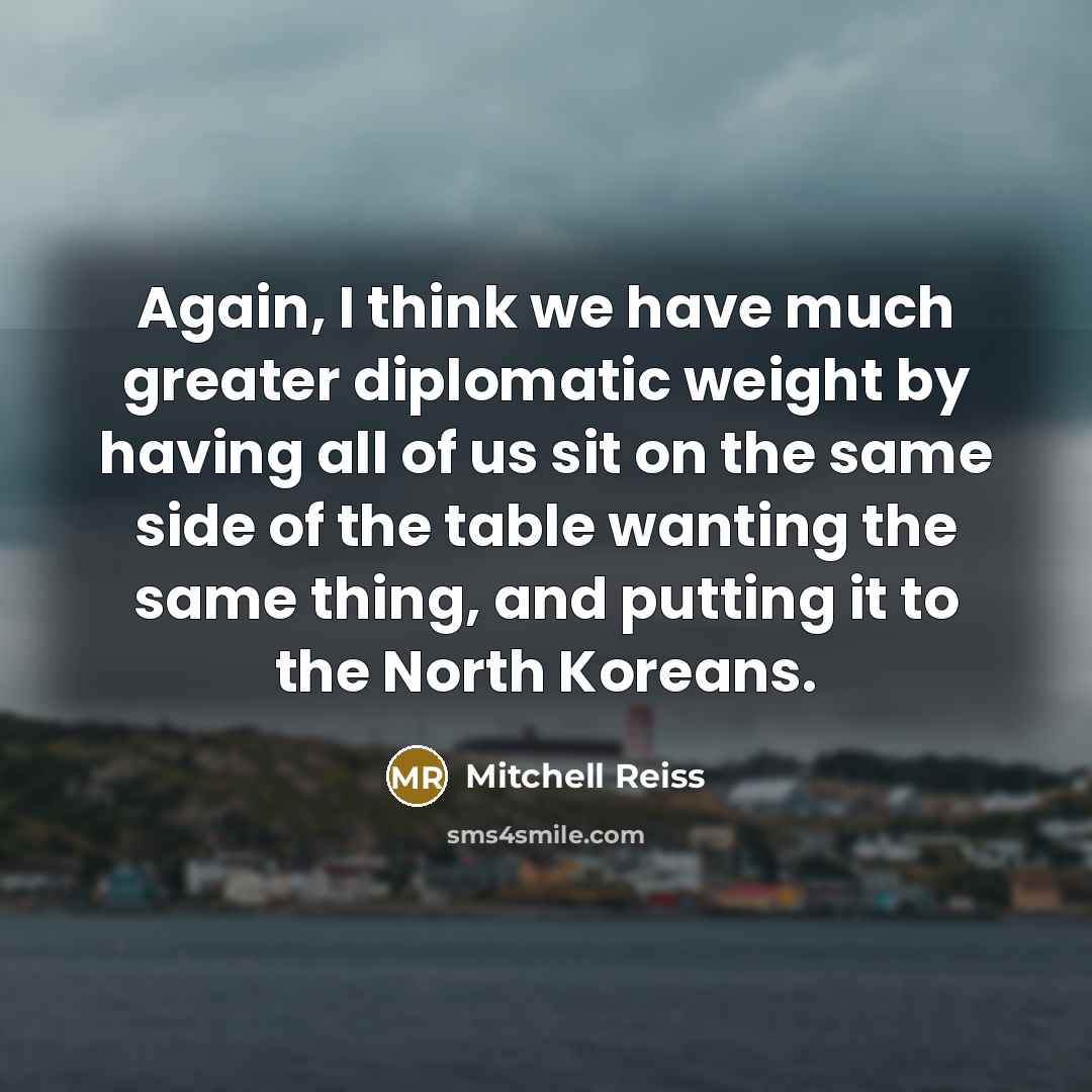 “Again, I think we have much greater diplomatic weight by…” quote by Mitchell Reiss