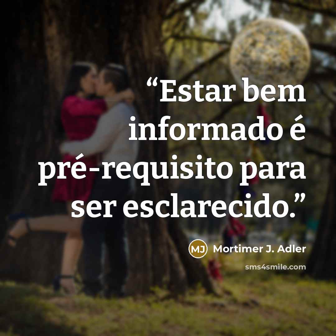 “Estar bem informado é pré-requisito para ser esclarecido.” quote by Mortimer J. Adler