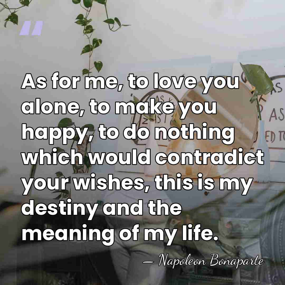 As for me, to love you alone, to make you happy, to&hellip; - Napoleon Bonaparte