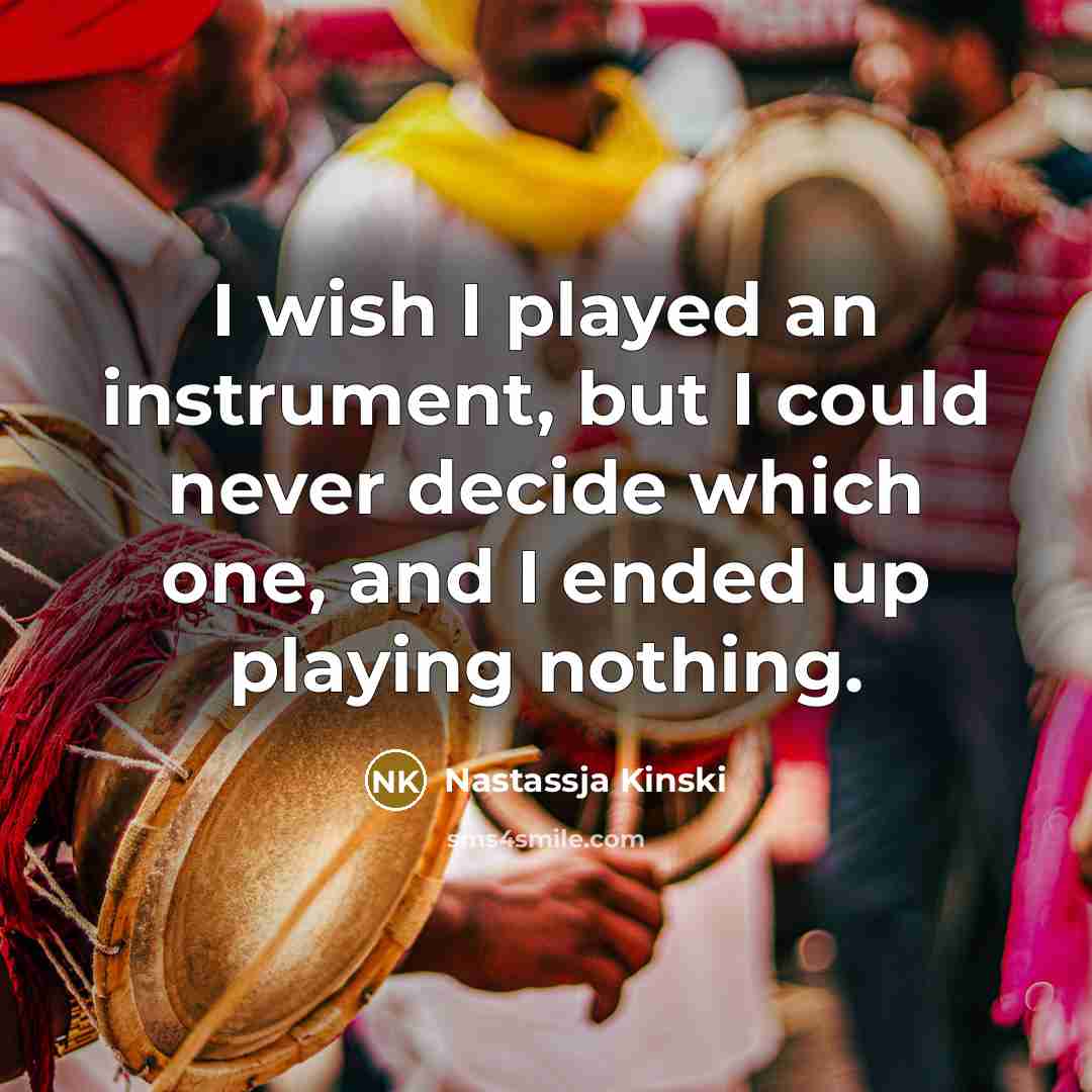 “I wish I played an instrument, but I could never decide which one, and I ended up playing nothing.” quote by Nastassja Kinski