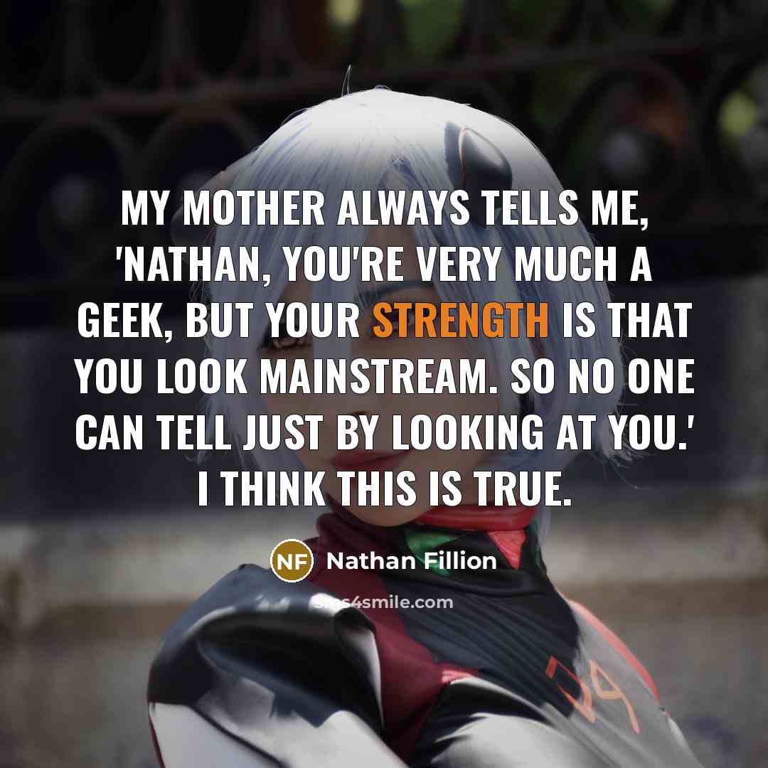 “My mother always tells me, 'Nathan, you're very much a…” quote by Nathan Fillion