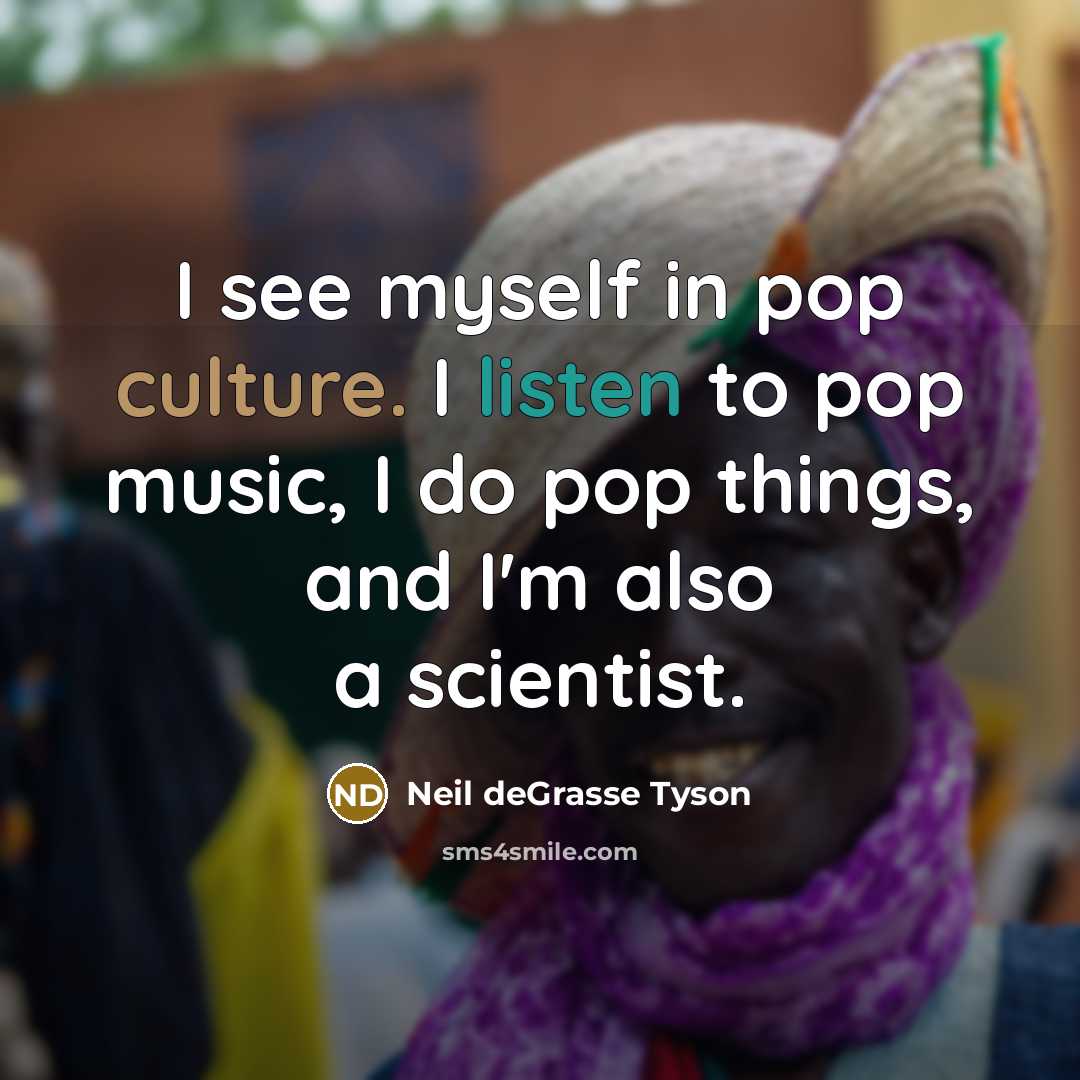 “I see myself in pop culture. I listen to pop…” quote by Neil deGrasse Tyson