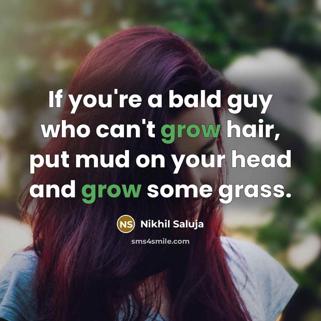 “If you're a bald guy who can't grow hair, put mud on your head and grow some grass.” quote by Nikhil Saluja