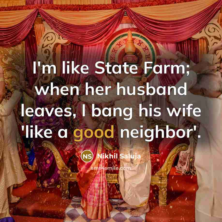 “I'm like State Farm; when her husband leaves, I bang…” quote by Nikhil Saluja
