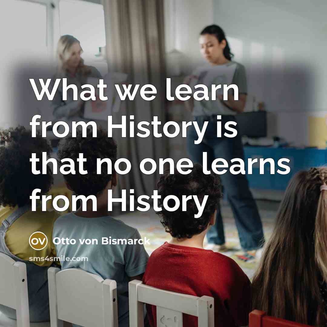 “What we learn from History is that no one learns…” quote by Otto von Bismarck
