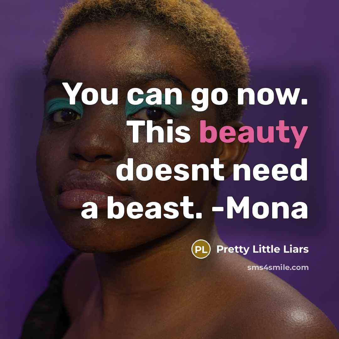 “You can go now. This beauty doesnt need a beast. -Mona” quote by Pretty Little Liars