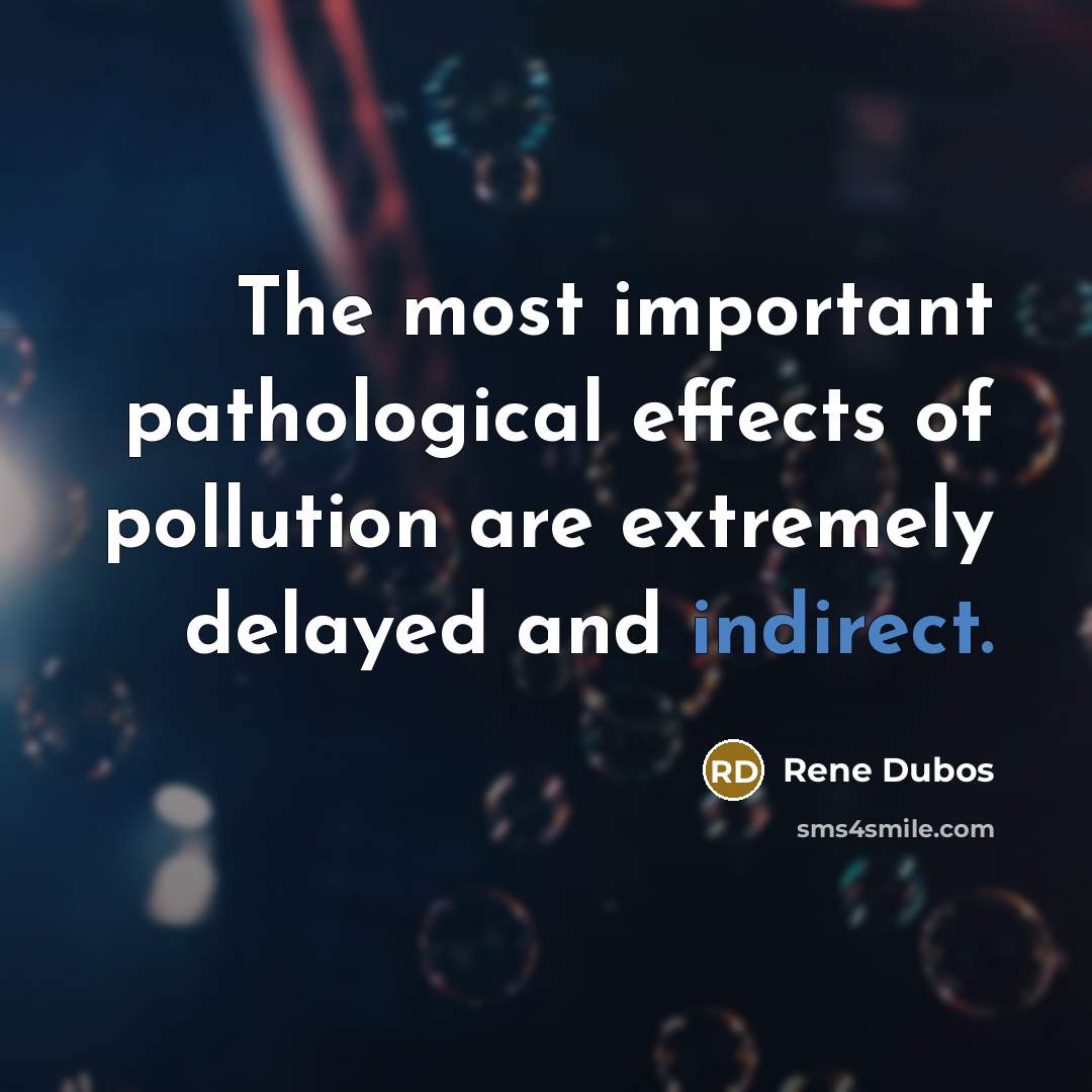 “The most important pathological effects of pollution are extremely delayed and indirect.” quote by Rene Dubos