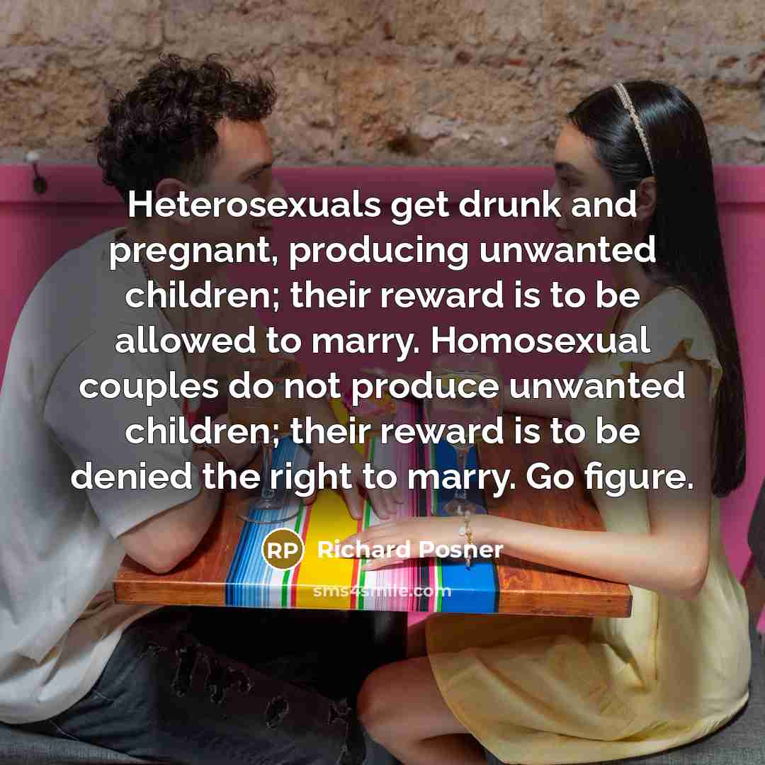 “Heterosexuals get drunk and pregnant, producing unwanted children; their reward…” quote by Richard Posner