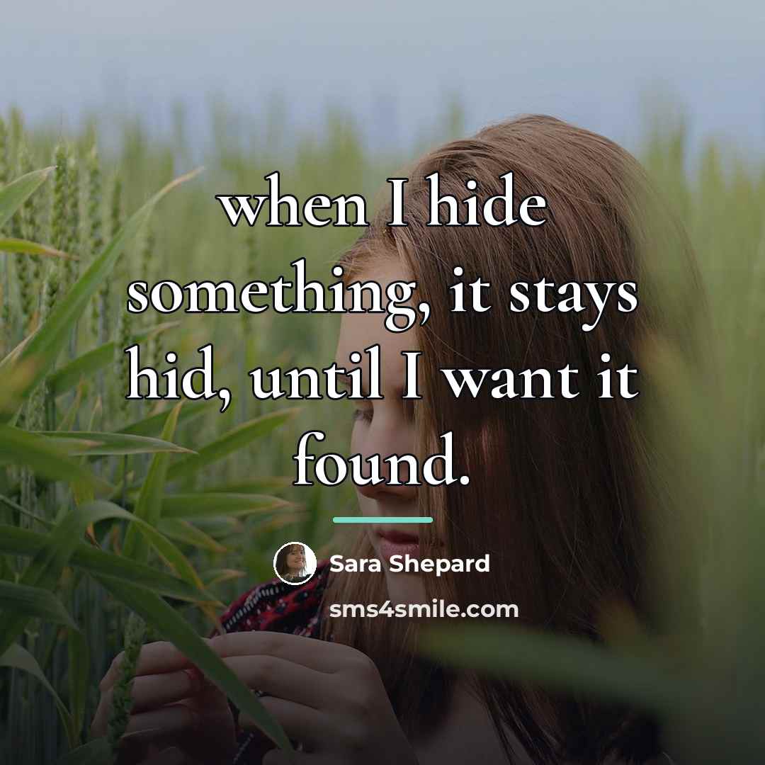 “when I hide something, it stays hid, until I want…” quote by Sara Shepard