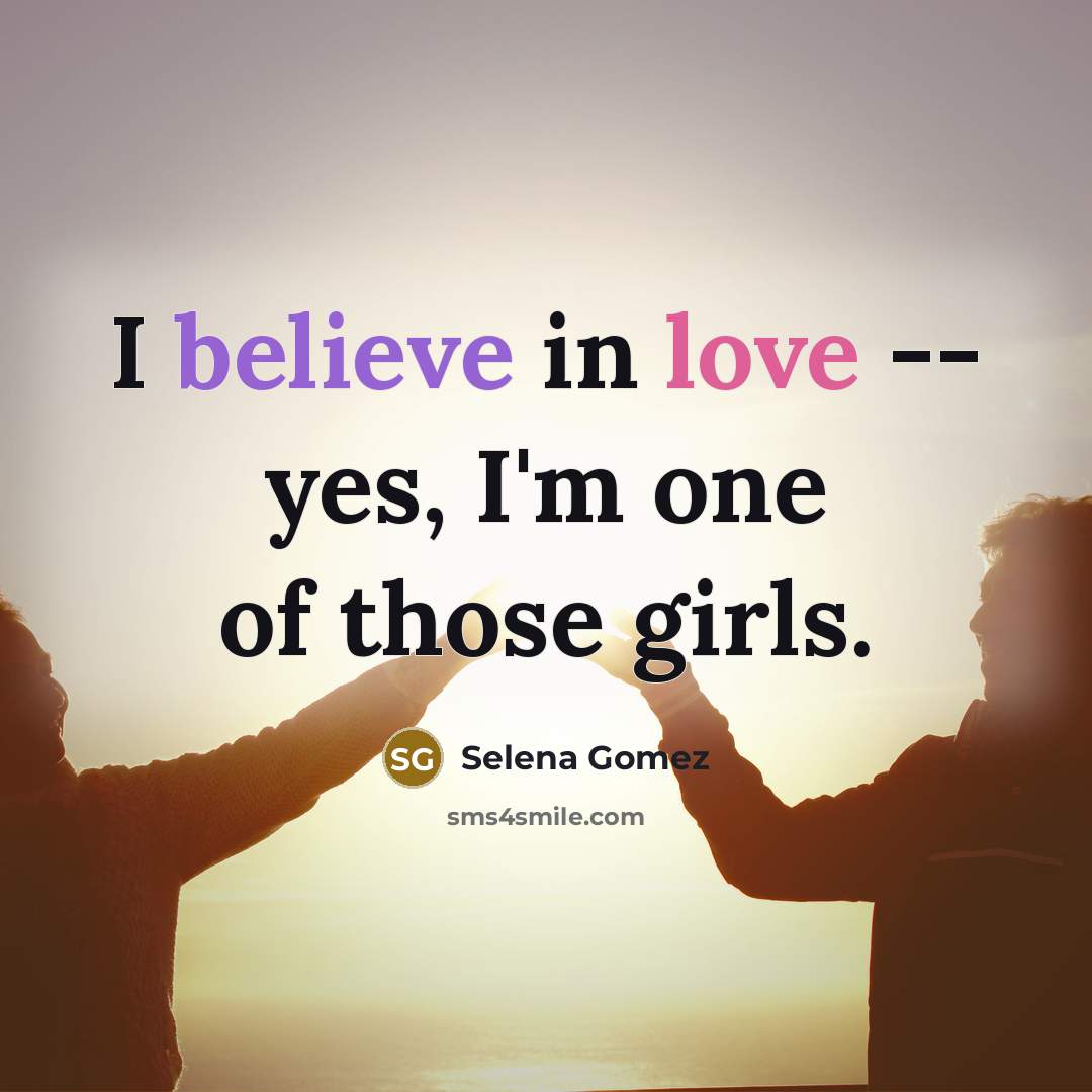 “I believe in love -- yes, I'm one of those…” quote by Selena Gomez
