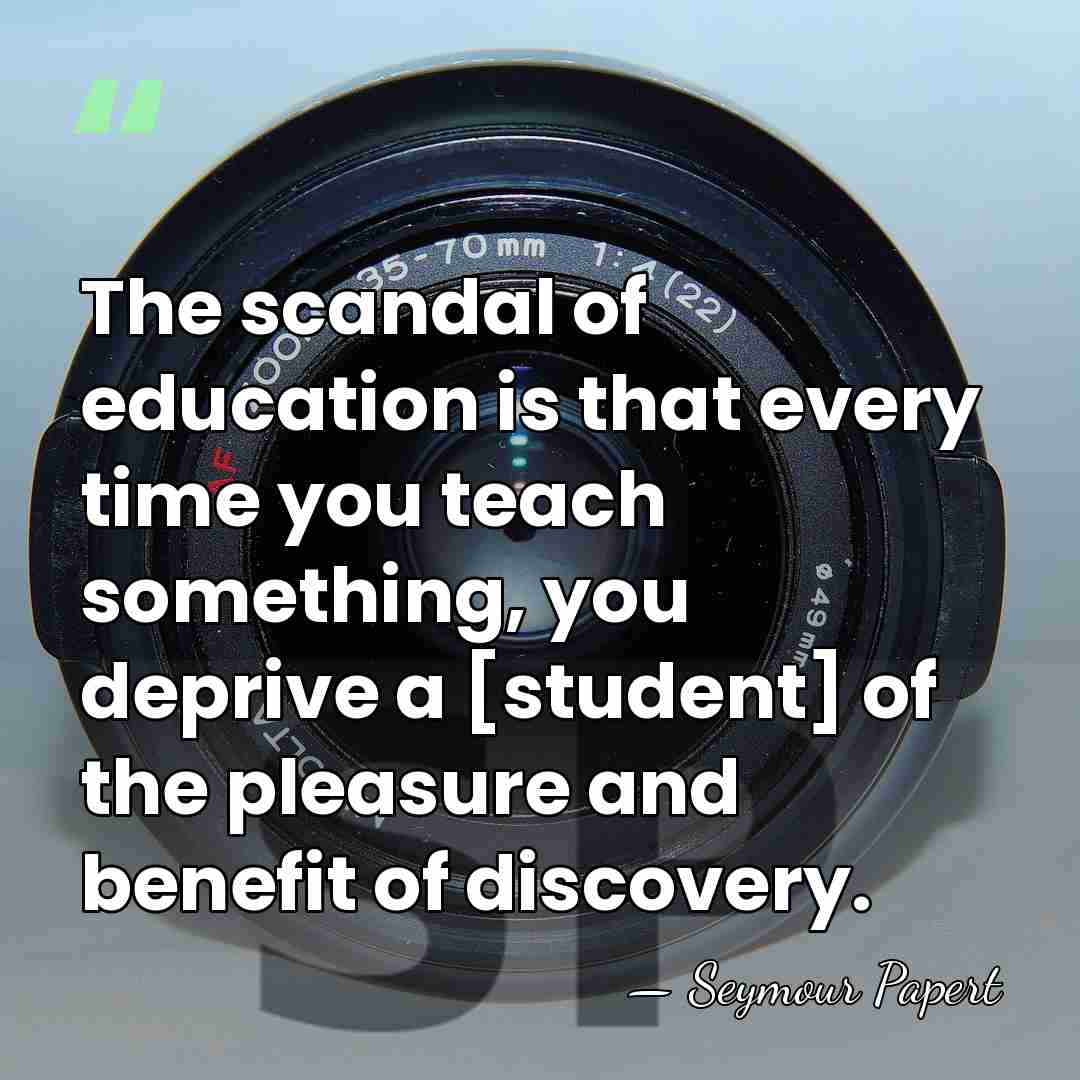 The scandal of education is that every time you teach something, you&hellip; - Seymour Papert