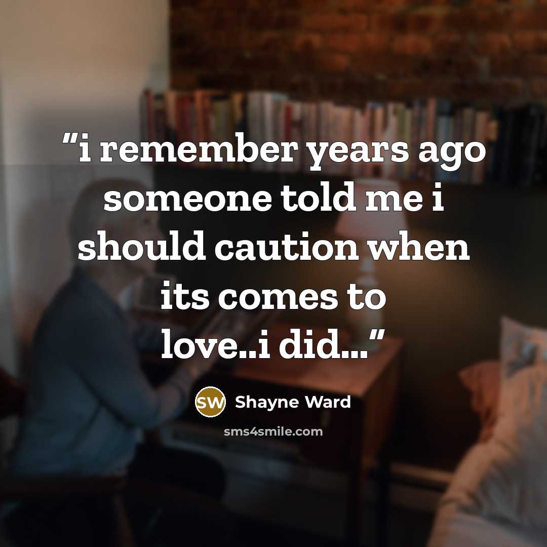 “i remember years ago someone told me i should caution when its comes to love..i did…” quote by Shayne Ward