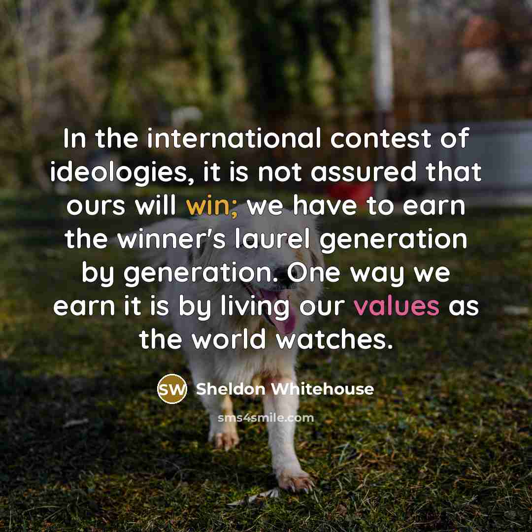 “In the international contest of ideologies, it is not assured…” quote by Sheldon Whitehouse