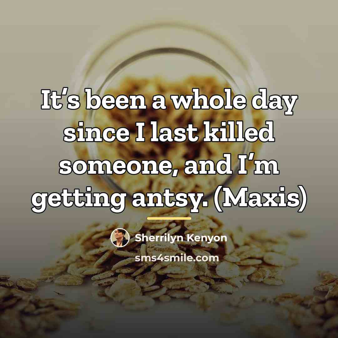 “It’s been a whole day since I last killed someone,…” quote by Sherrilyn Kenyon