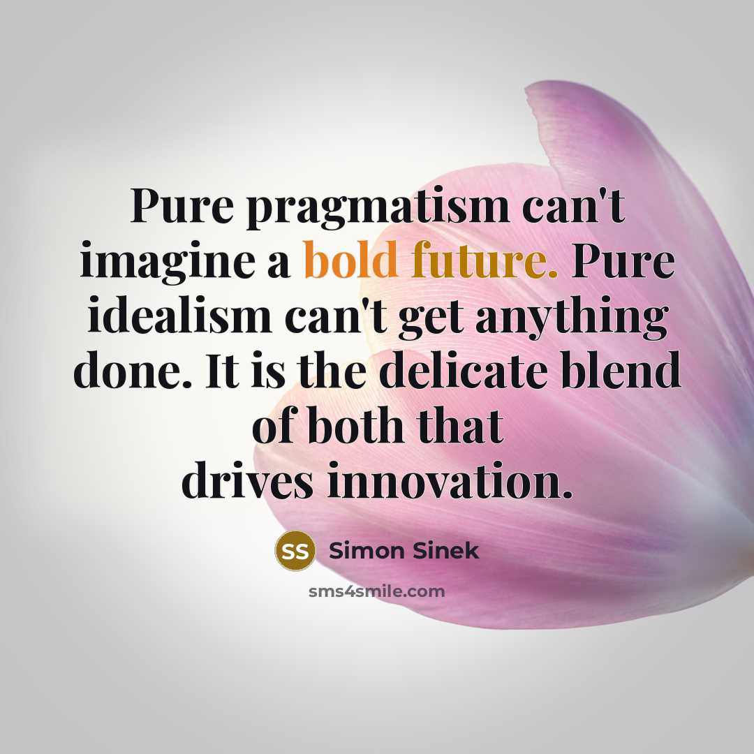 “Pure pragmatism can't imagine a bold future. Pure idealism can't…” quote by Simon Sinek