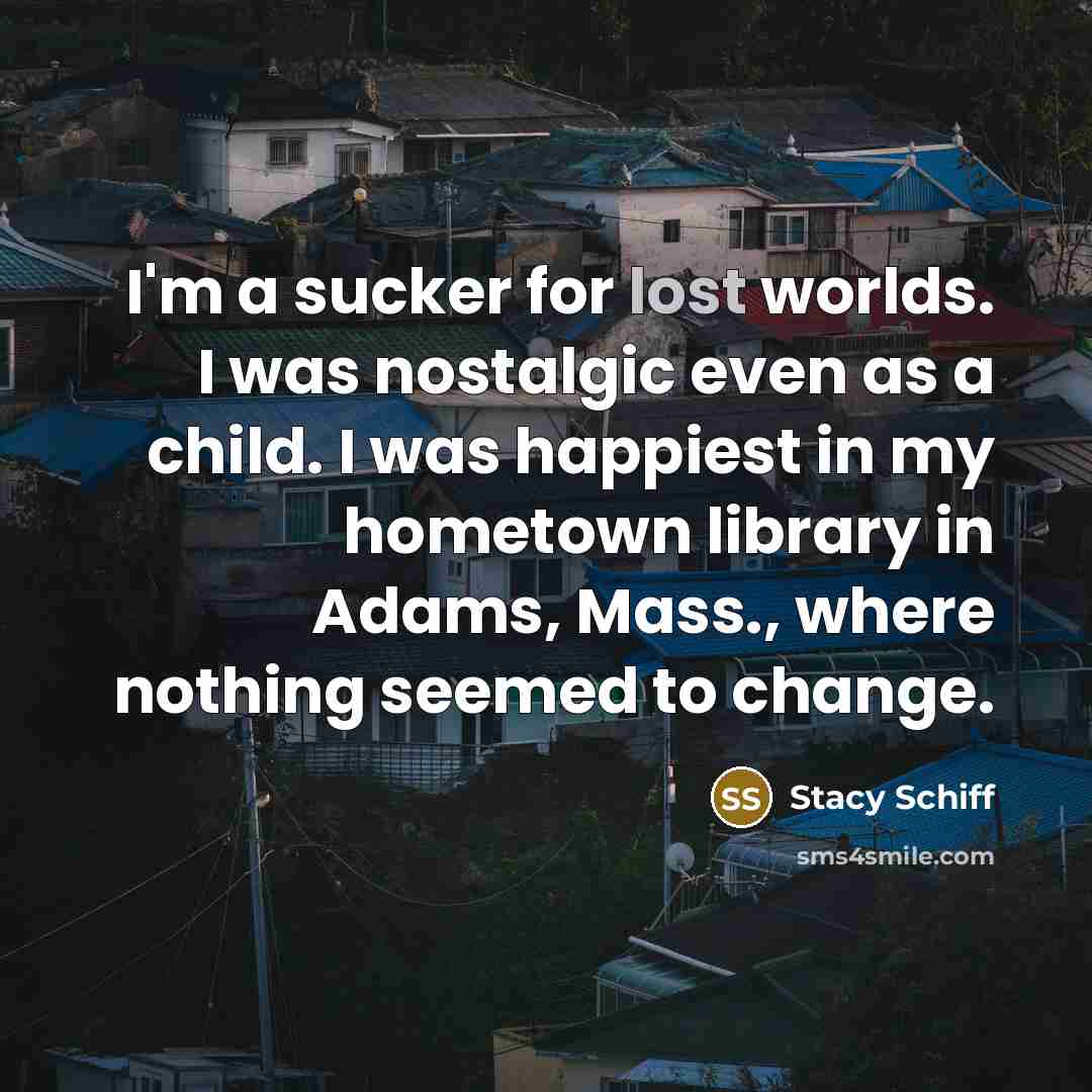 “I'm a sucker for lost worlds. I was nostalgic even…” quote by Stacy Schiff