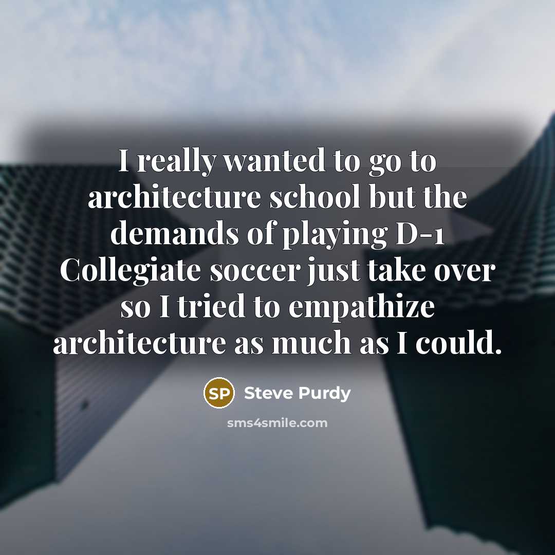 “I really wanted to go to architecture school but the…” quote by Steve Purdy