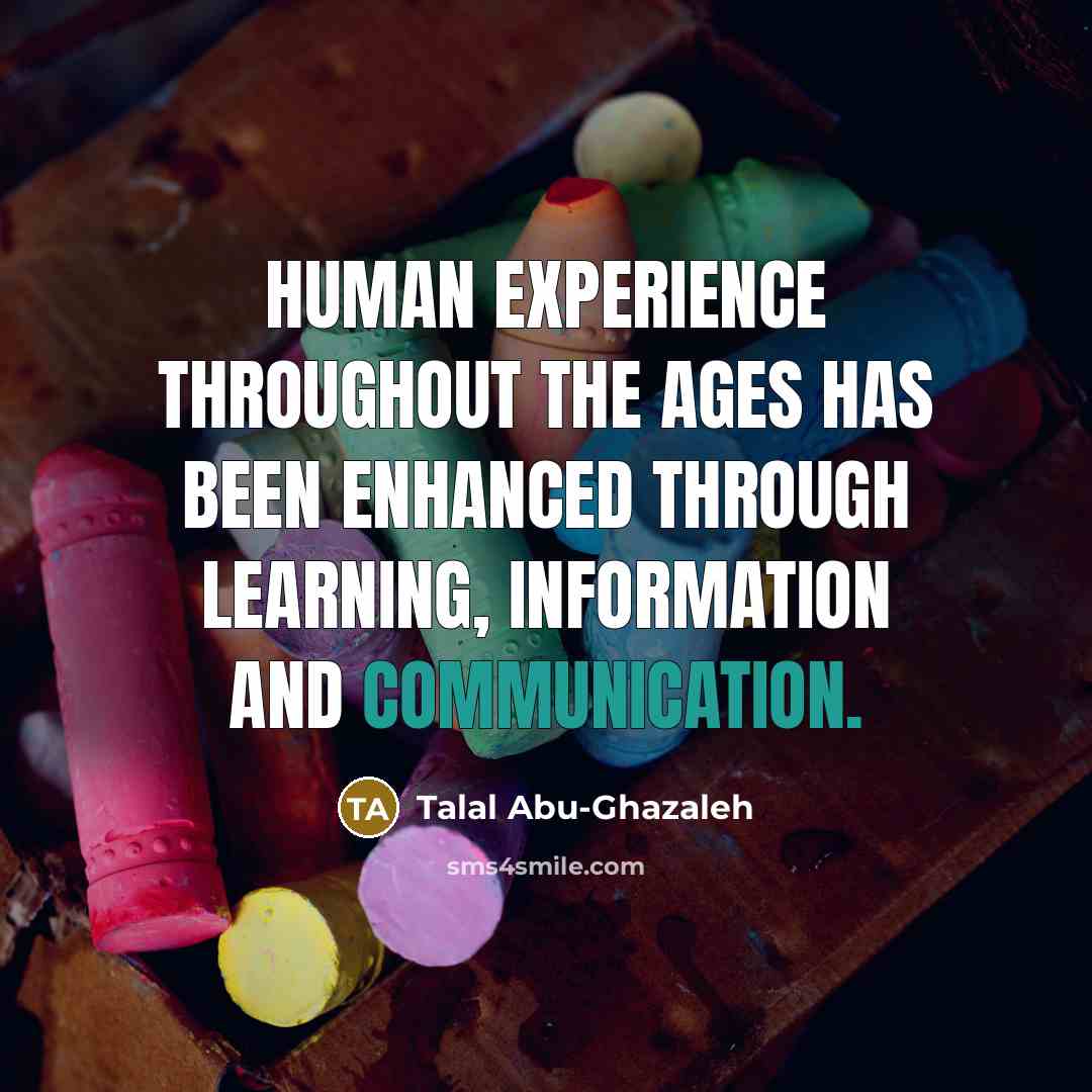 “Human experience throughout the ages has been enhanced through learning,…” quote by Talal Abu-Ghazaleh