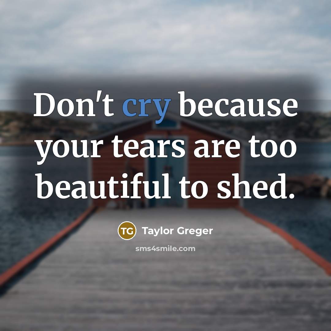 “Don't cry because your tears are too beautiful to shed.…” quote by Taylor Greger