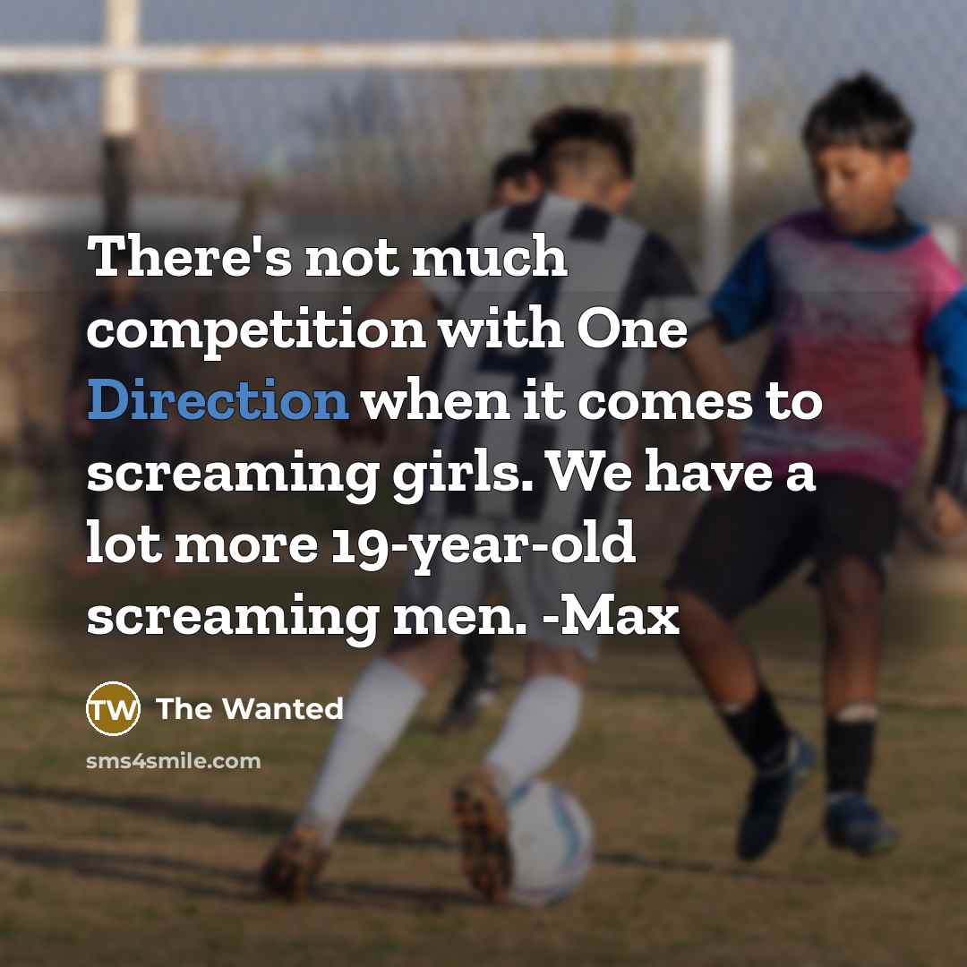 “There's not much competition with One Direction when it comes to screaming girls. We have a lot more 19-year-old screaming men. -Max” quote by The Wanted
