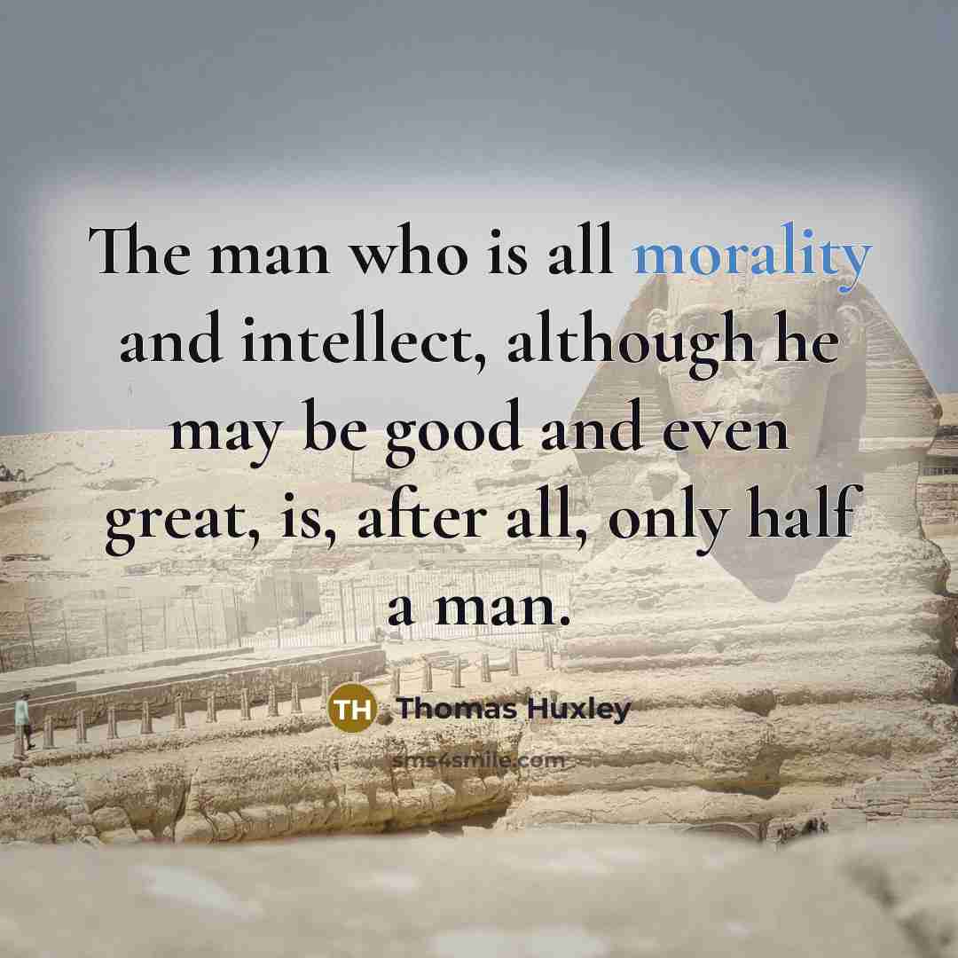 “The man who is all morality and intellect, although he…” quote by Thomas Huxley