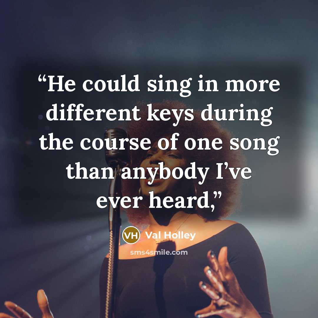 “He could sing in more different keys during the course of one song than anybody I’ve ever heard,” quote by Val Holley