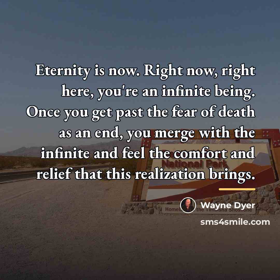“Eternity is now. Right now, right here, you're an infinite…” quote by Wayne Dyer